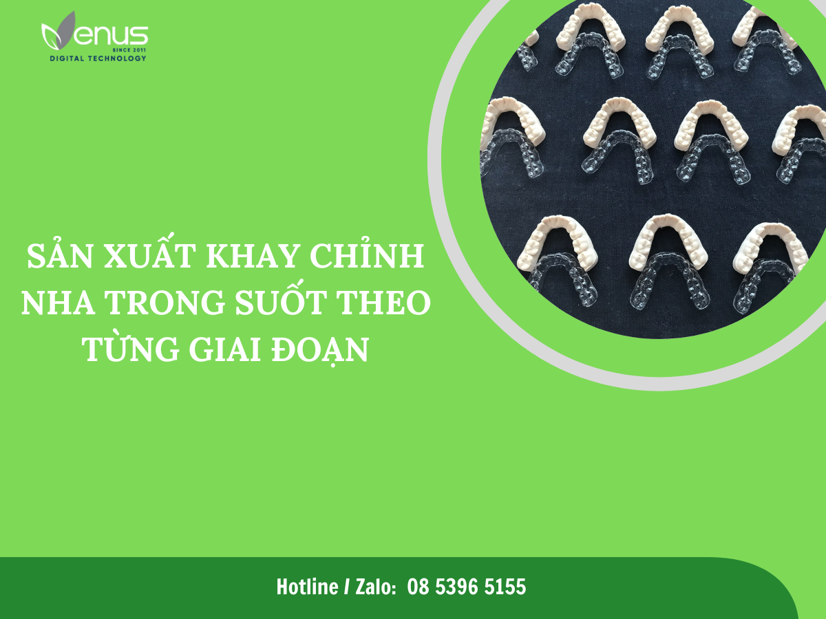 SẢN XUẤT KHAY CHỈNH NHA TRONG SUỐT THEO TỪNG GIAI ĐOẠN